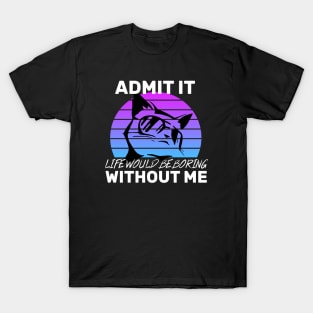 Admit It Life Would Be Boring Without Me Cat lovers gift T-Shirt